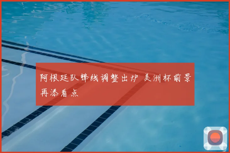 阿根廷队锋线调整出炉 美洲杯前景再添看点