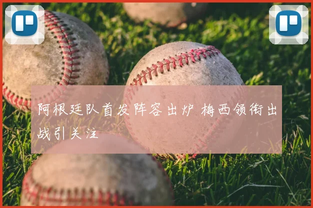 阿根廷队首发阵容出炉 梅西领衔出战引关注