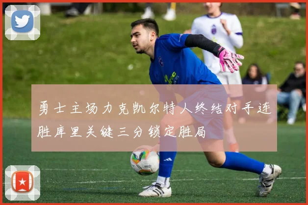 勇士主场力克凯尔特人终结对手连胜库里关键三分锁定胜局