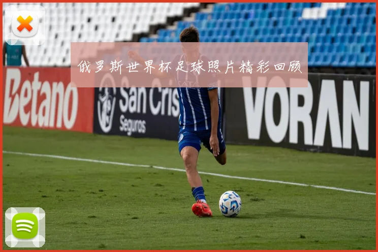 俄罗斯世界杯足球照片精彩回顾