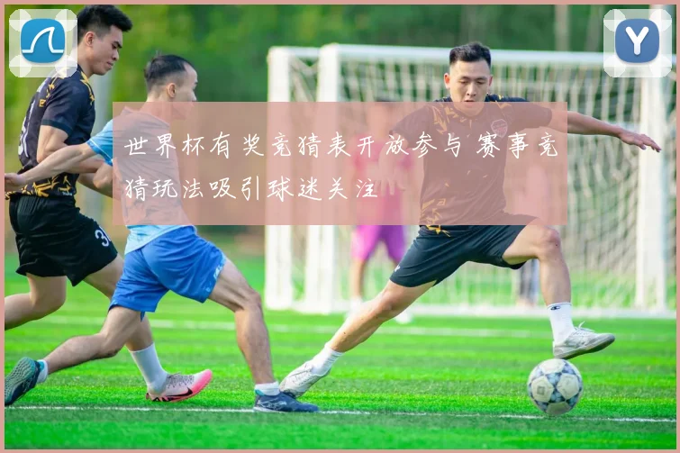 世界杯有奖竞猜表开放参与 赛事竞猜玩法吸引球迷关注