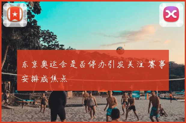 东京奥运会是否停办引发关注 赛事安排成焦点