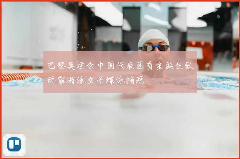 巴黎奥运会中国代表团首金诞生张雨霏游泳女子蝶泳摘冠
