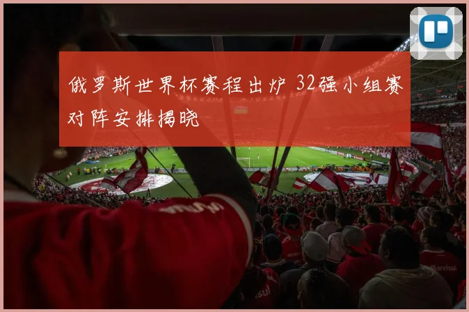 俄罗斯世界杯赛程出炉 32强小组赛对阵安排揭晓