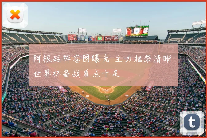 阿根廷阵容图曝光 主力框架清晰 世界杯备战看点十足