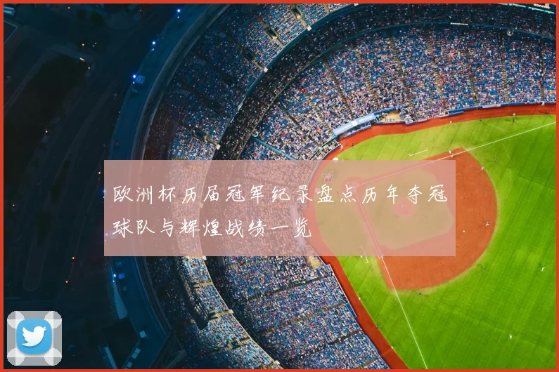 欧洲杯历届冠军纪录盘点历年夺冠球队与辉煌战绩一览