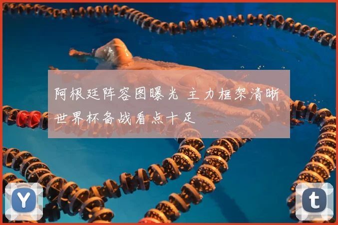 阿根廷阵容图曝光 主力框架清晰 世界杯备战看点十足