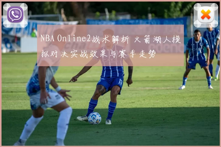 NBA Online2战术解析 火箭湖人模拟对决实战效果与赛季走势