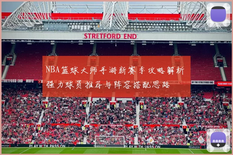 NBA篮球大师手游新赛季攻略解析 强力球员推荐与阵容搭配思路