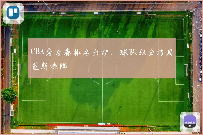 CBA秀后赛排名出炉，球队积分格局重新洗牌