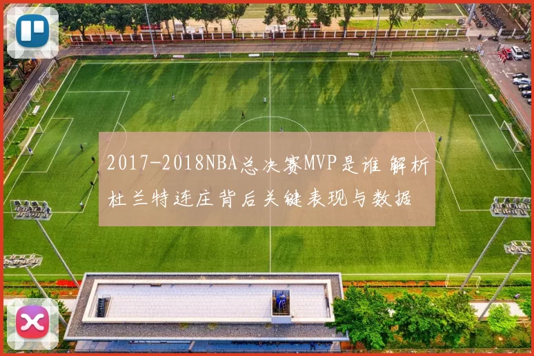 2017-2018NBA总决赛MVP是谁 解析杜兰特连庄背后关键表现与数据