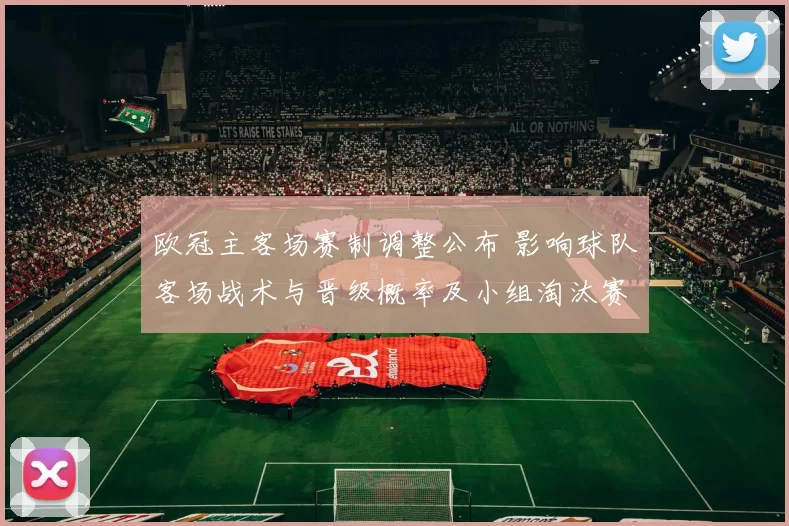 欧冠主客场赛制调整公布 影响球队客场战术与晋级概率及小组淘汰赛策略