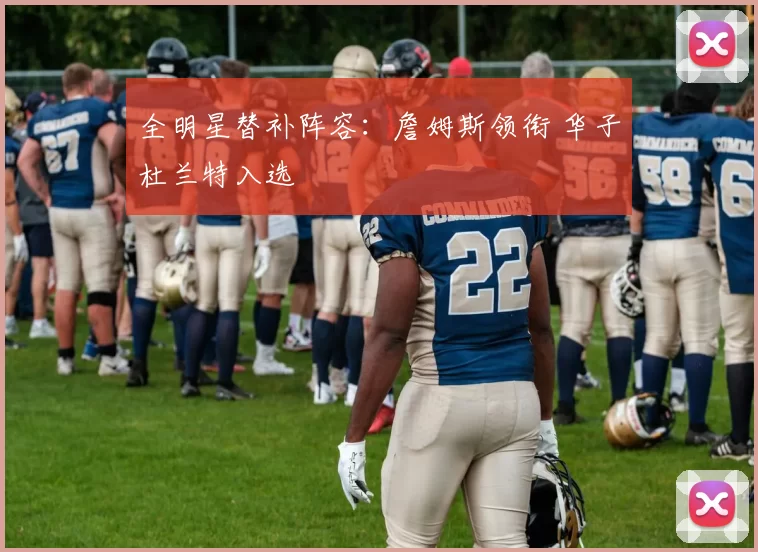 全明星替补阵容：詹姆斯领衔 华子杜兰特入选