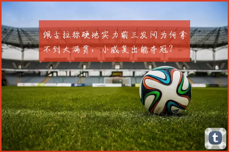 佩古拉称硬地实力前三发问为何拿不到大满贯，小威复出能夺冠？