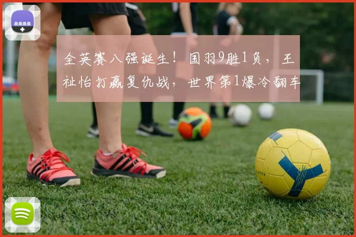 全英赛八强诞生!国羽9胜1负,王祉怡打赢复仇战,世界第1爆冷翻车