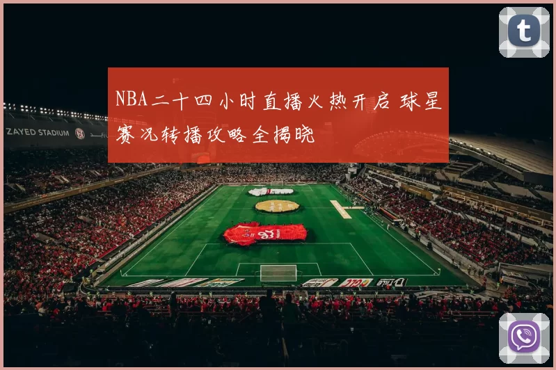 NBA二十四小时直播火热开启 球星赛况转播攻略全揭晓