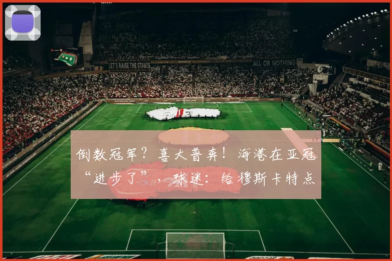 倒数冠军？喜大普奔！海港在亚冠“进步了”，球迷：给穆斯卡特点赞_比赛_强队_阶段