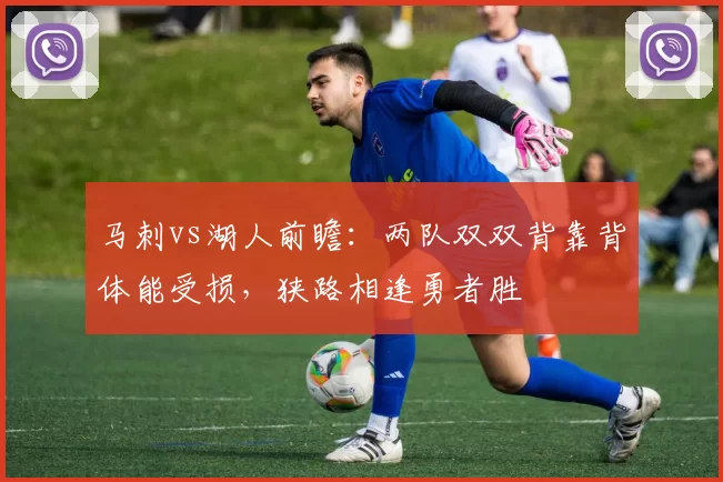 马刺vs湖人前瞻：两队双双背靠背体能受损，狭路相逢勇者胜