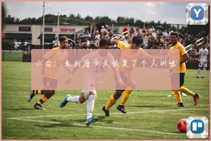 六台：米利唐今天恢复了个人训练