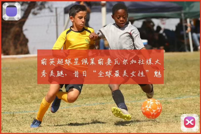 前英超球星佩莱前妻瓦尔加社媒大秀美腿，昔日“全球最美女性”魅力依旧_荷兰_时尚_社交