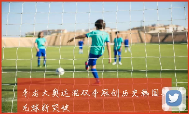 李龙大奥运混双夺冠创历史韩国羽毛球新突破