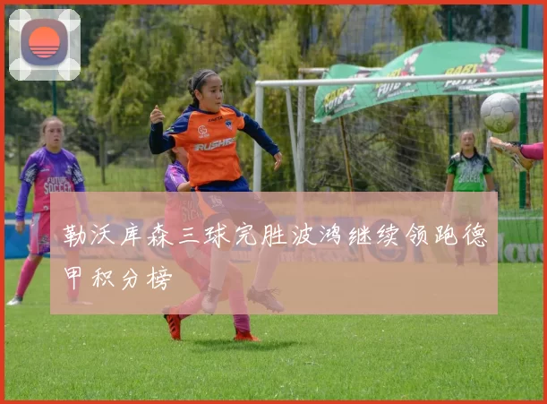 勒沃库森三球完胜波鸿继续领跑德甲积分榜